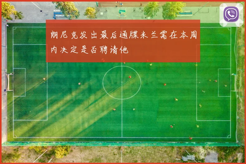 朗尼克发出最后通牒米兰需在本周内决定是否聘请他