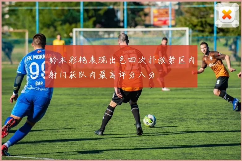 铃木彩艳表现出色四次扑救禁区内射门获队内最高评分八分