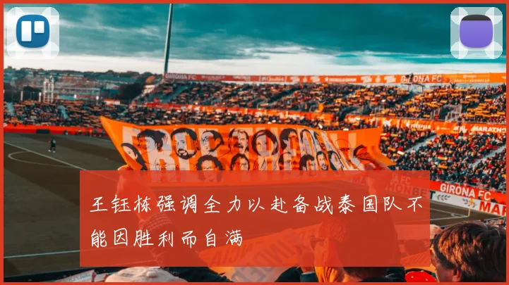 王钰栋强调全力以赴备战泰国队不能因胜利而自满