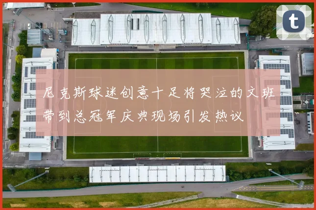 尼克斯球迷创意十足将哭泣的文班带到总冠军庆典现场引发热议