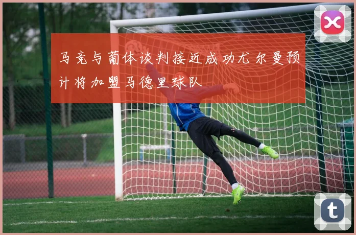 马竞与葡体谈判接近成功尤尔曼预计将加盟马德里球队
