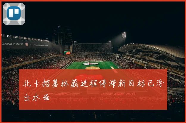 北卡招募林葳进程停滞新目标已浮出水面