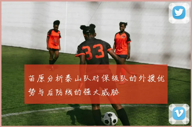 苗原分析泰山队对保级队的外援优势与后防线的强大威胁